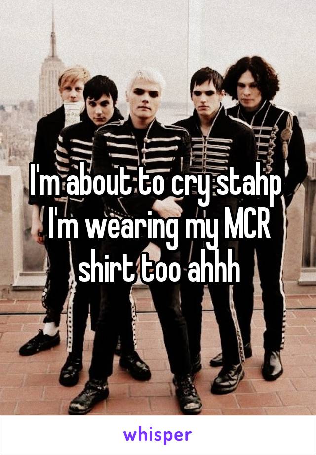 I'm about to cry stahp 
I'm wearing my MCR shirt too ahhh