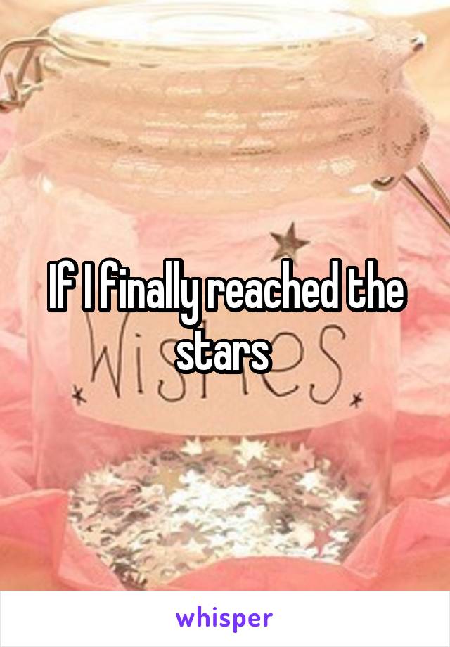 If I finally reached the stars 