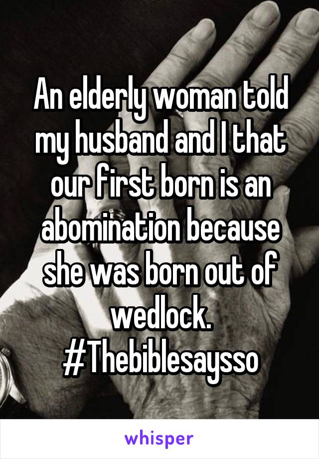 An elderly woman told my husband and I that our first born is an abomination because she was born out of wedlock. #Thebiblesaysso