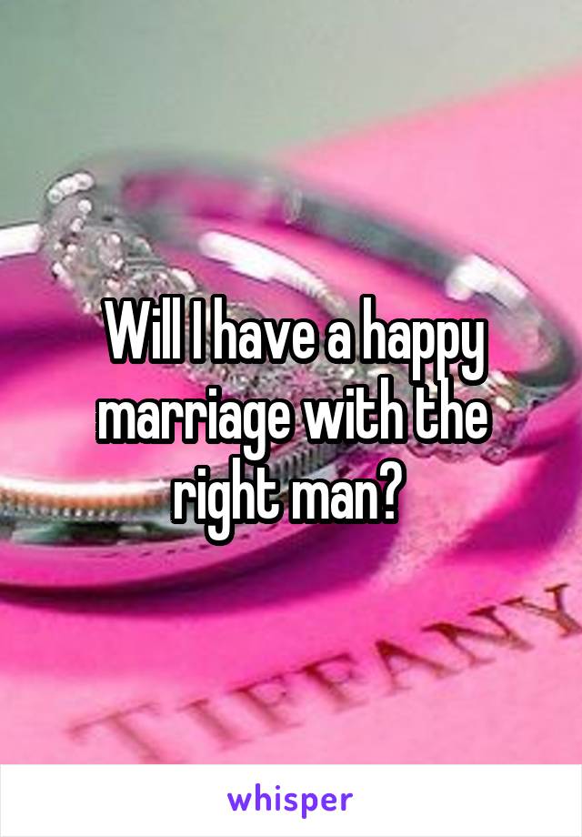 Will I have a happy marriage with the right man? 