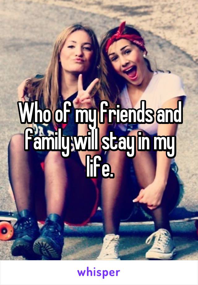 Who of my friends and family will stay in my life.