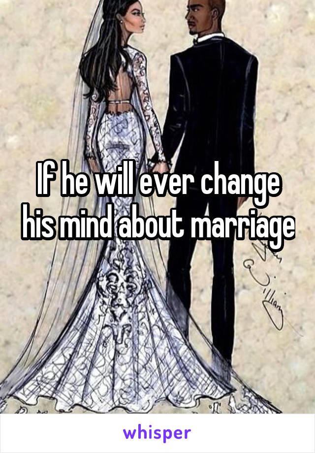 If he will ever change his mind about marriage 