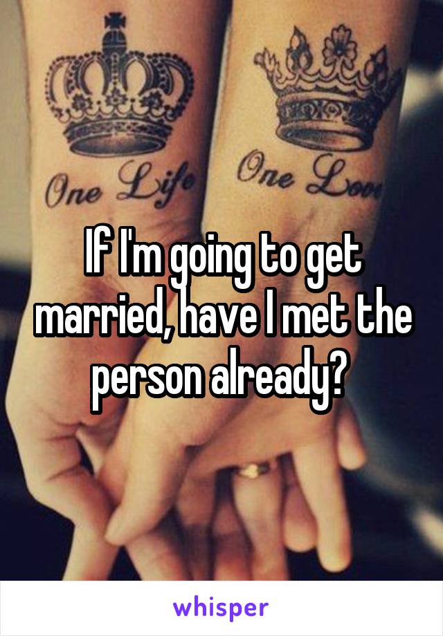 If I'm going to get married, have I met the person already? 