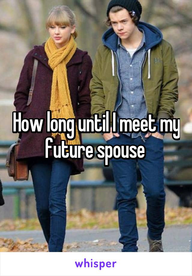 How long until I meet my future spouse 