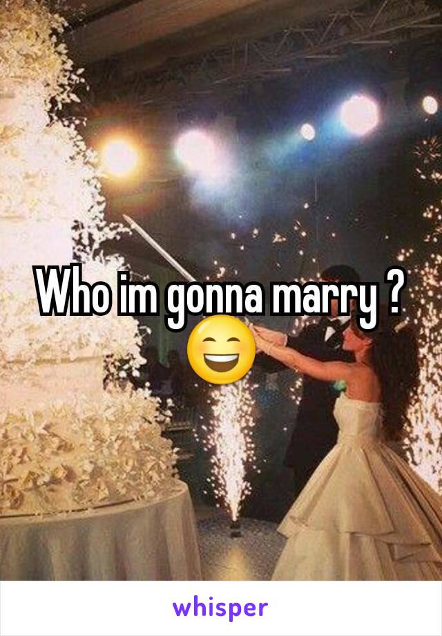 Who im gonna marry ? 😄