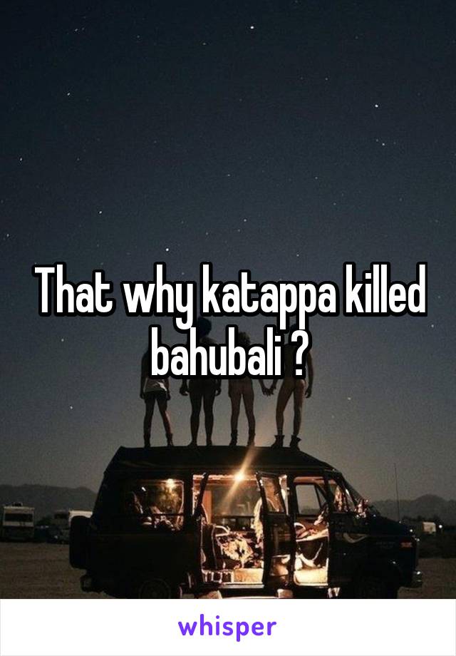 That why katappa killed bahubali ?