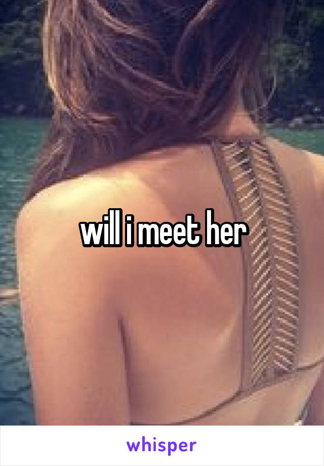 will i meet her