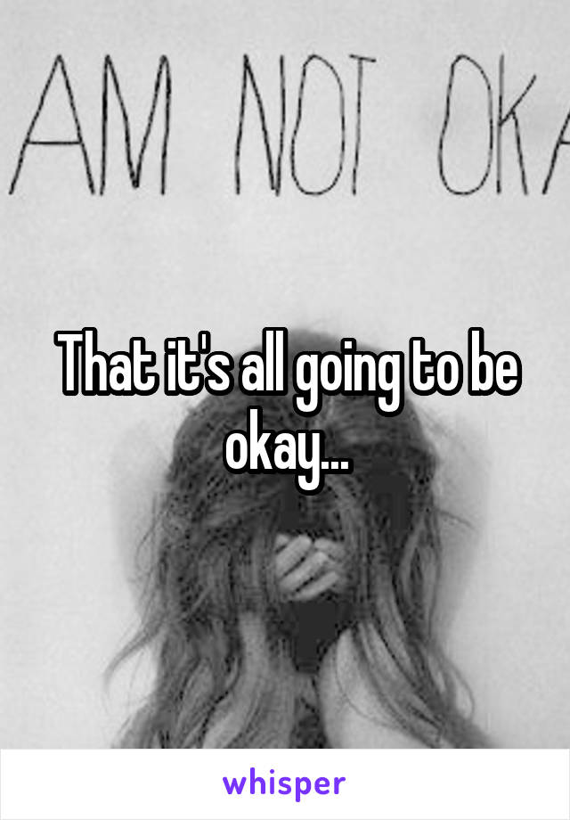 That it's all going to be okay...