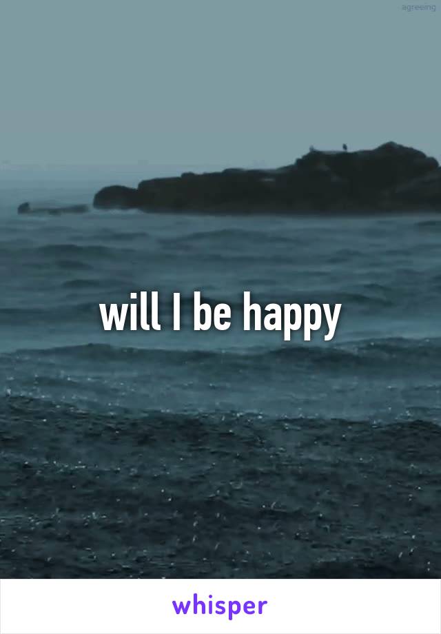 will I be happy