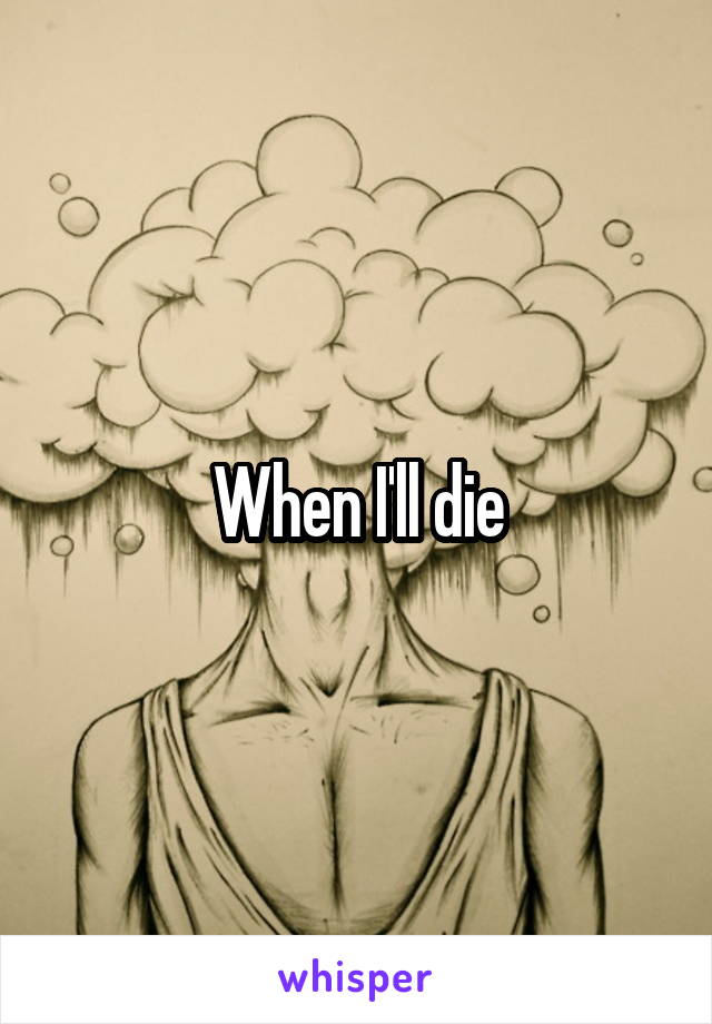 When I'll die