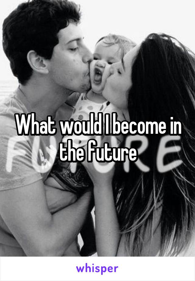 What would I become in the future