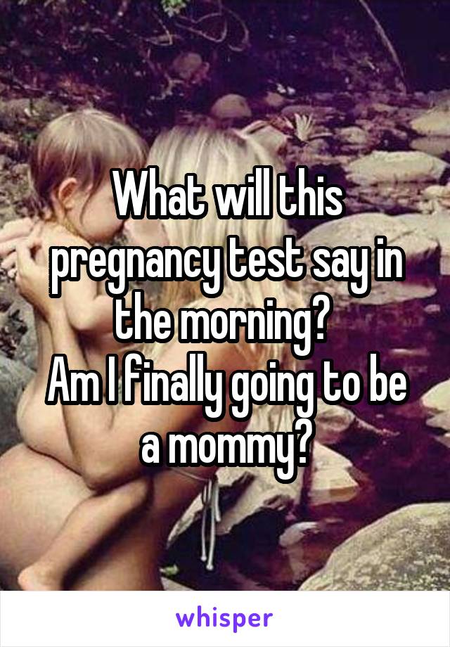 What will this pregnancy test say in the morning? 
Am I finally going to be a mommy?