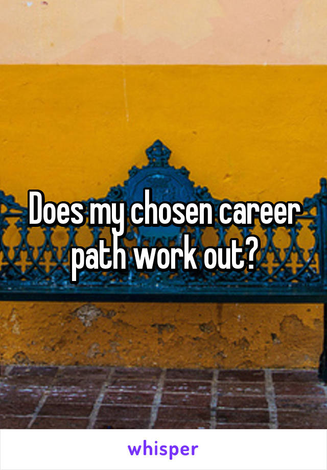 Does my chosen career path work out?