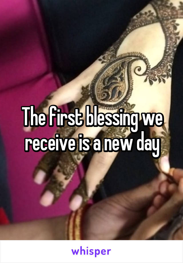 The first blessing we receive is a new day