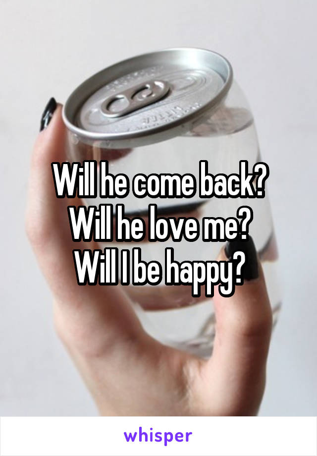 Will he come back?
Will he love me?
Will I be happy?