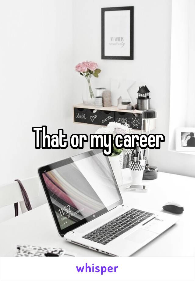 That or my career