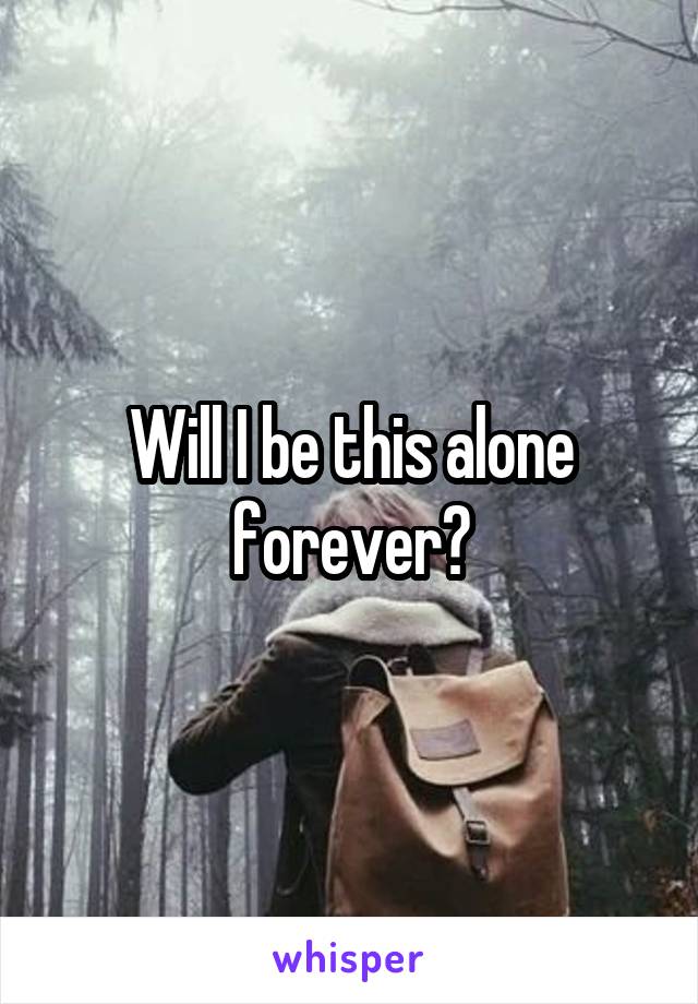 Will I be this alone forever?