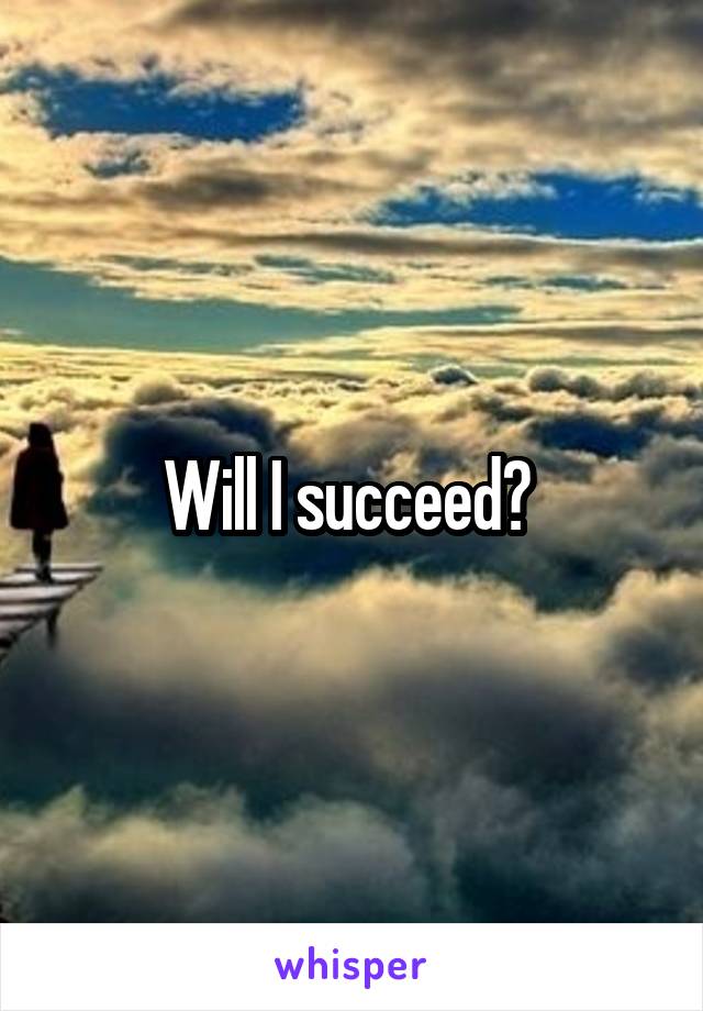 Will I succeed? 