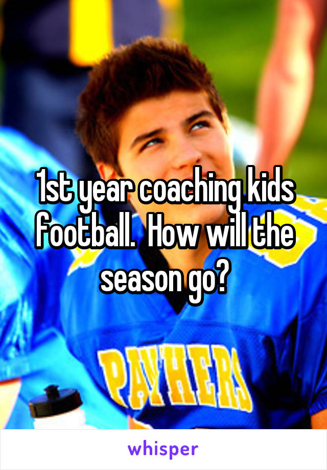 1st year coaching kids football.  How will the season go?