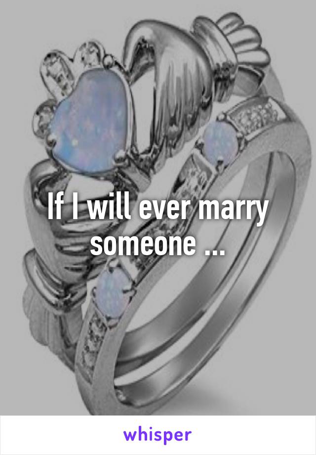 If I will ever marry someone ...