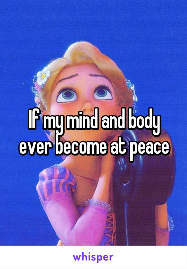 If my mind and body ever become at peace