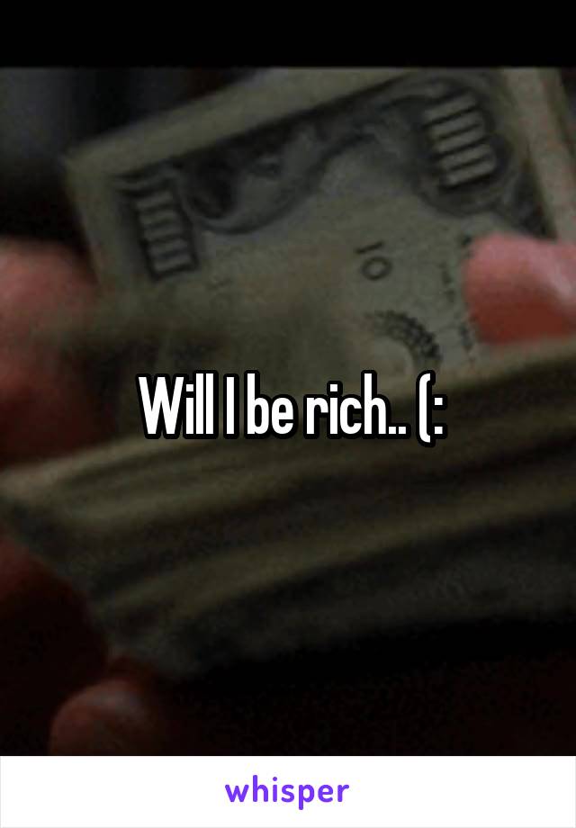 Will I be rich.. (: