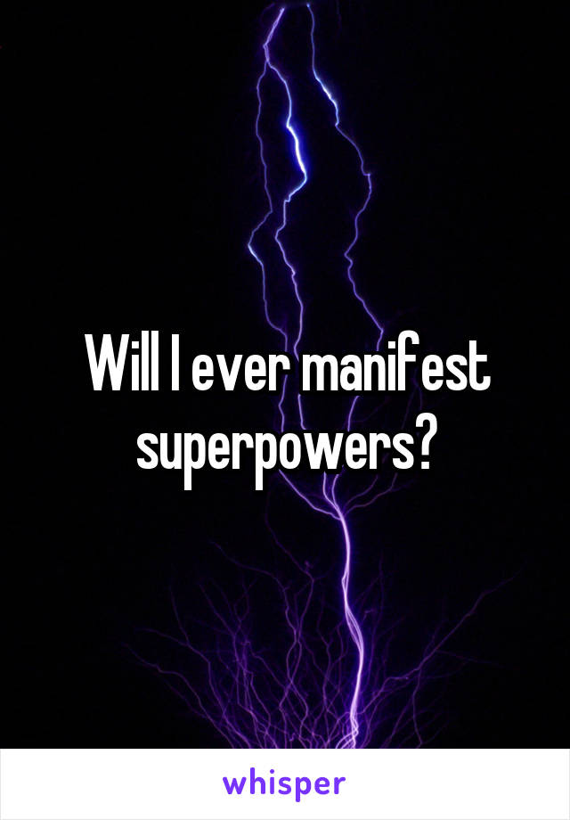 Will I ever manifest superpowers?