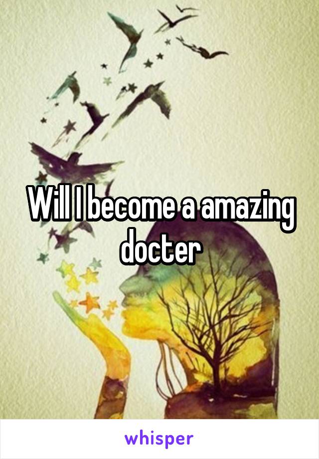 Will I become a amazing docter