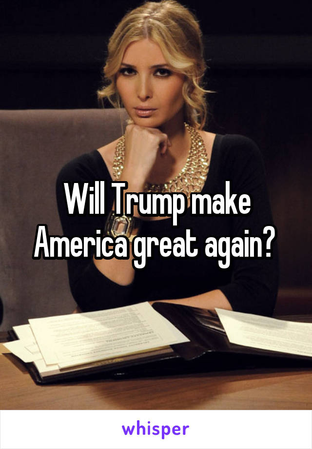 Will Trump make America great again? 