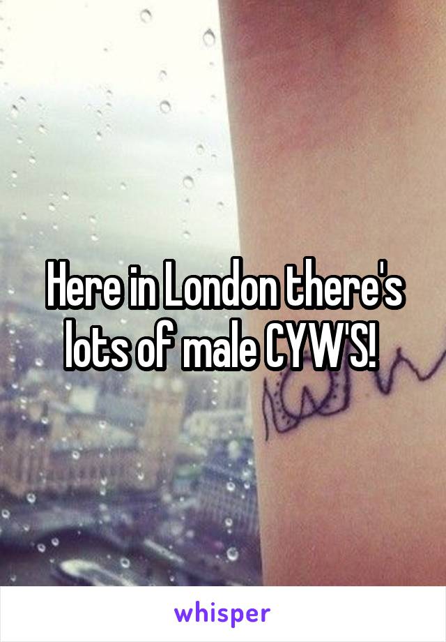 Here in London there's lots of male CYW'S! 