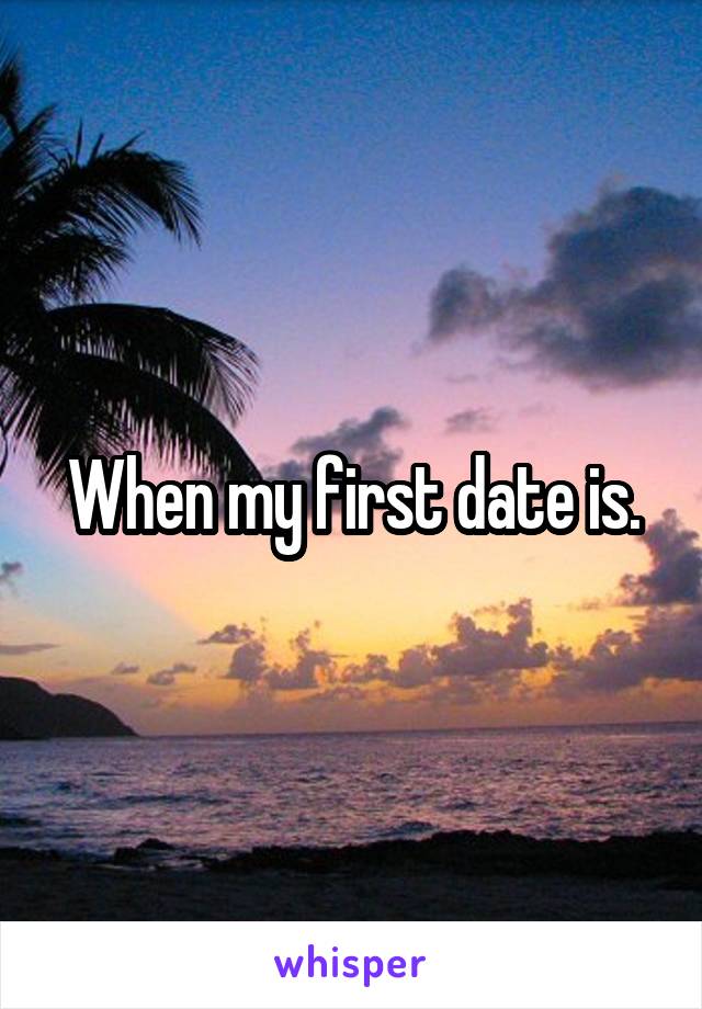 When my first date is.