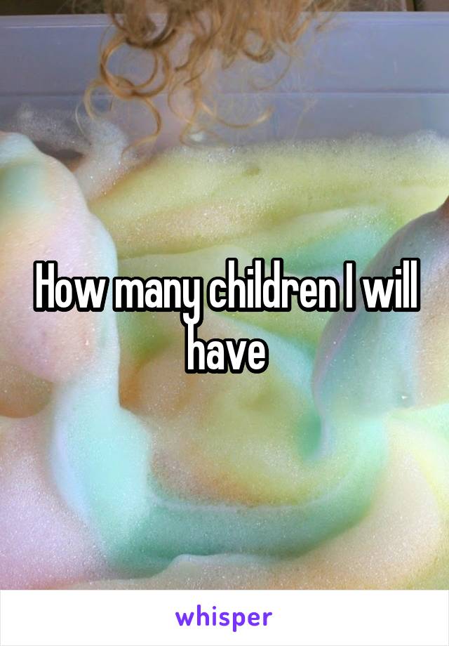 How many children I will have