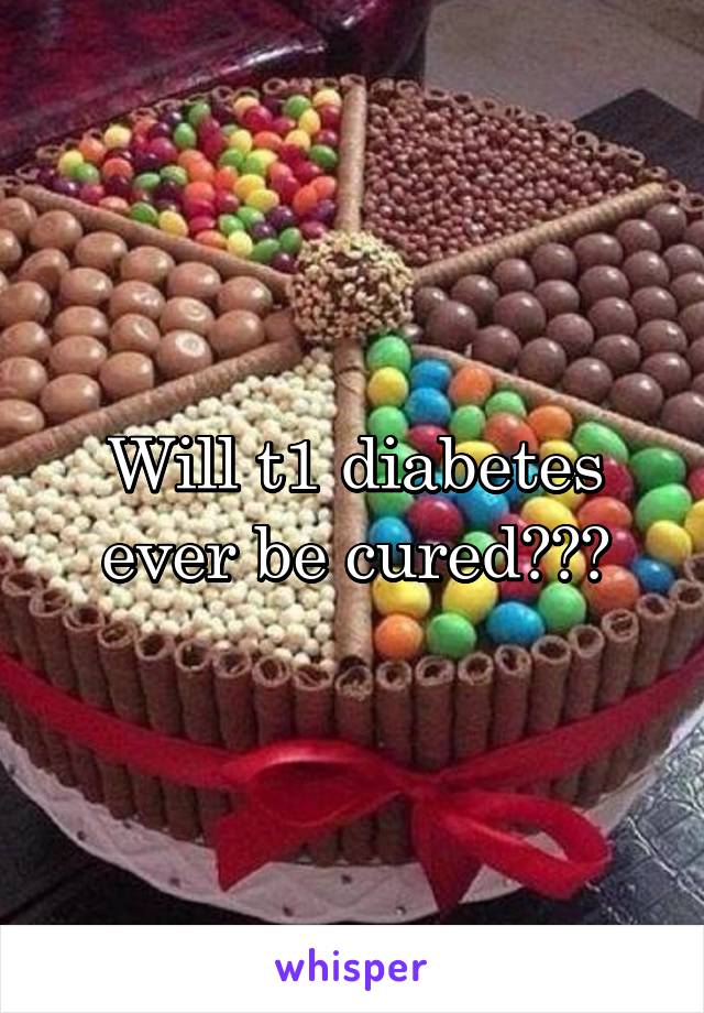 Will t1 diabetes ever be cured???