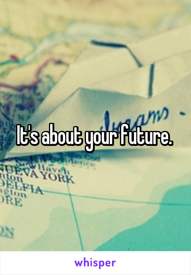 It's about your future. 