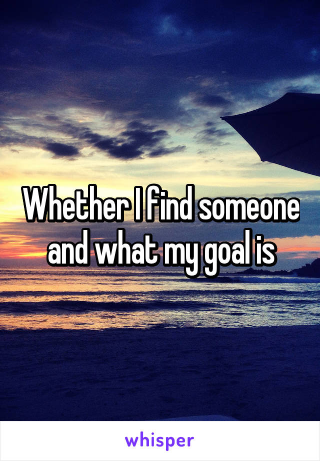 Whether I find someone and what my goal is