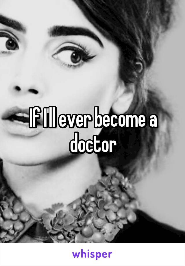 If I'll ever become a doctor