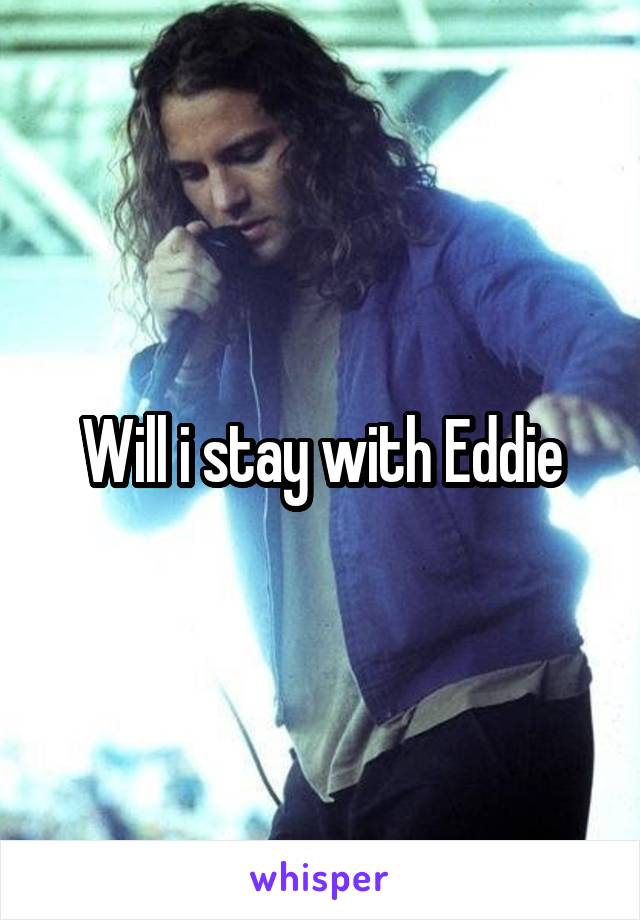 Will i stay with Eddie