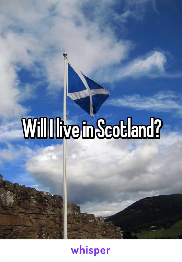 Will I live in Scotland?