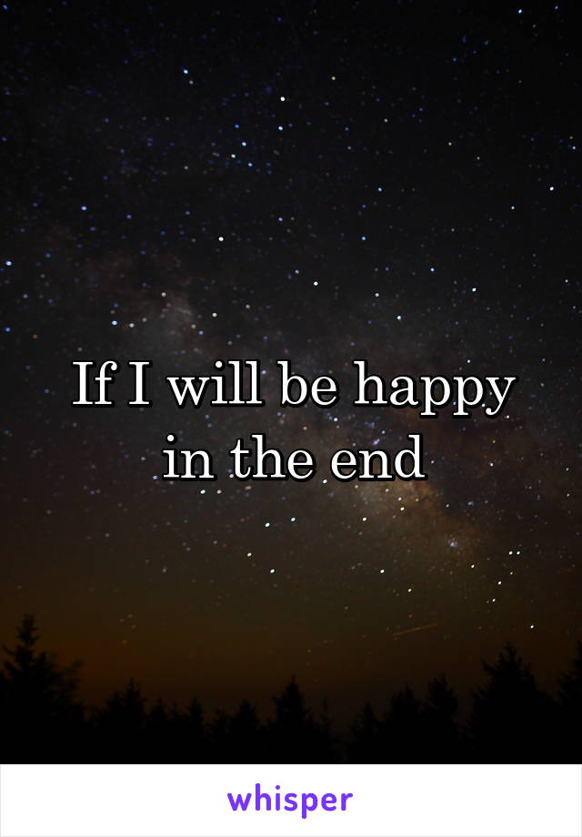 If I will be happy in the end