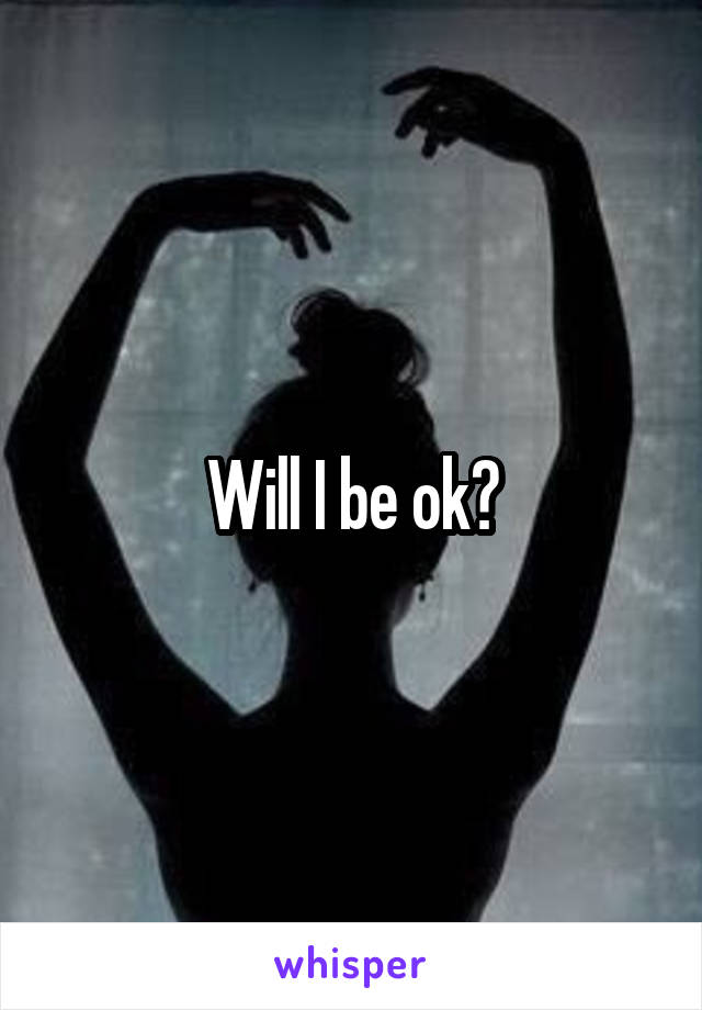 Will I be ok?