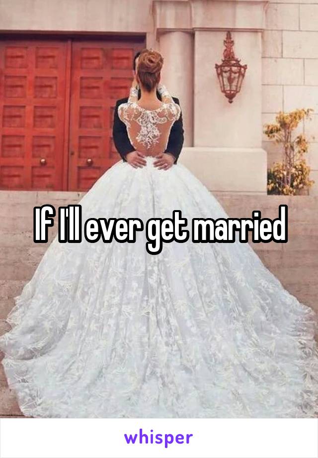 If I'll ever get married