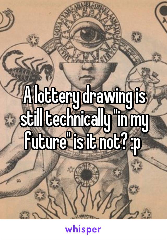 A lottery drawing is still technically "in my future" is it not? :p 