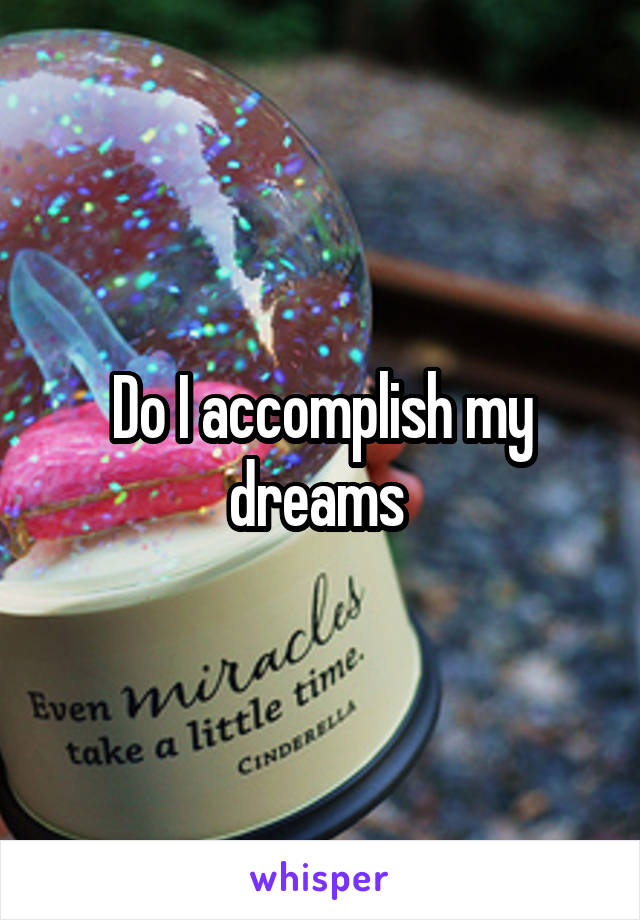 Do I accomplish my dreams 