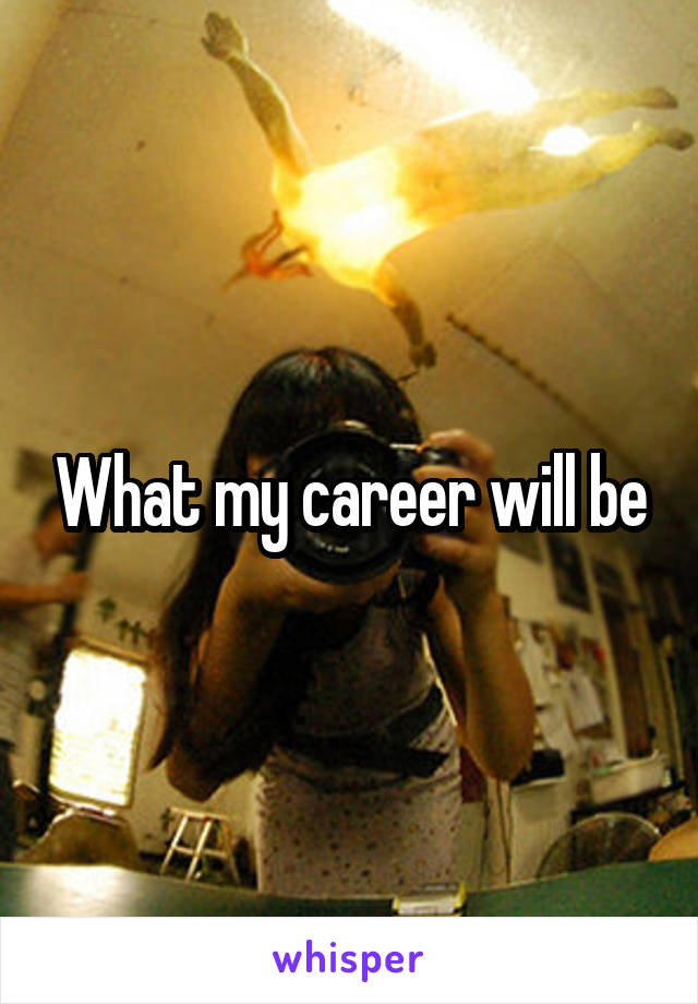 What my career will be