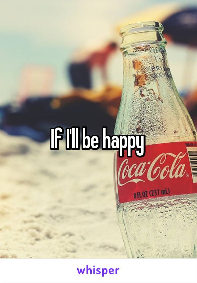 If I'll be happy 