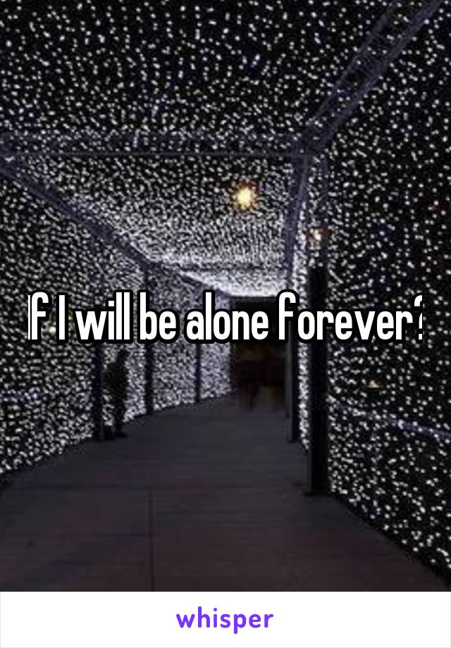 If I will be alone forever?