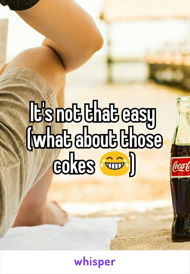 It's not that easy 
(what about those cokes 😂)