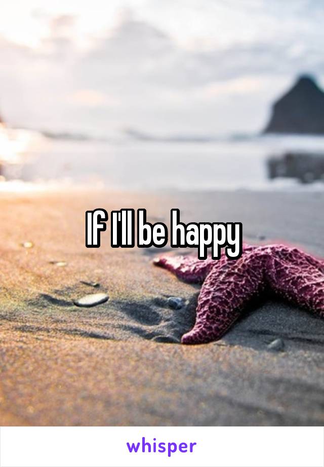 If I'll be happy