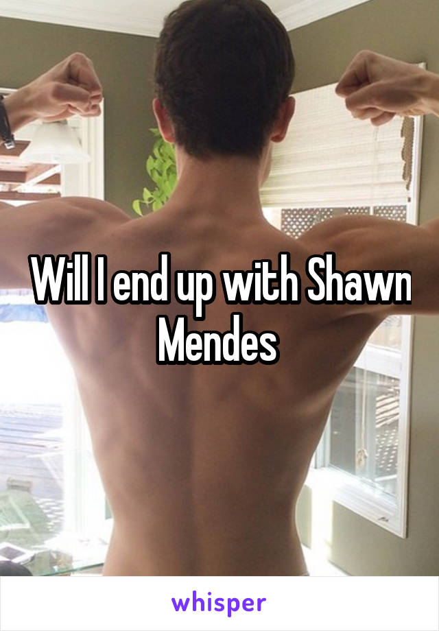 Will I end up with Shawn Mendes 