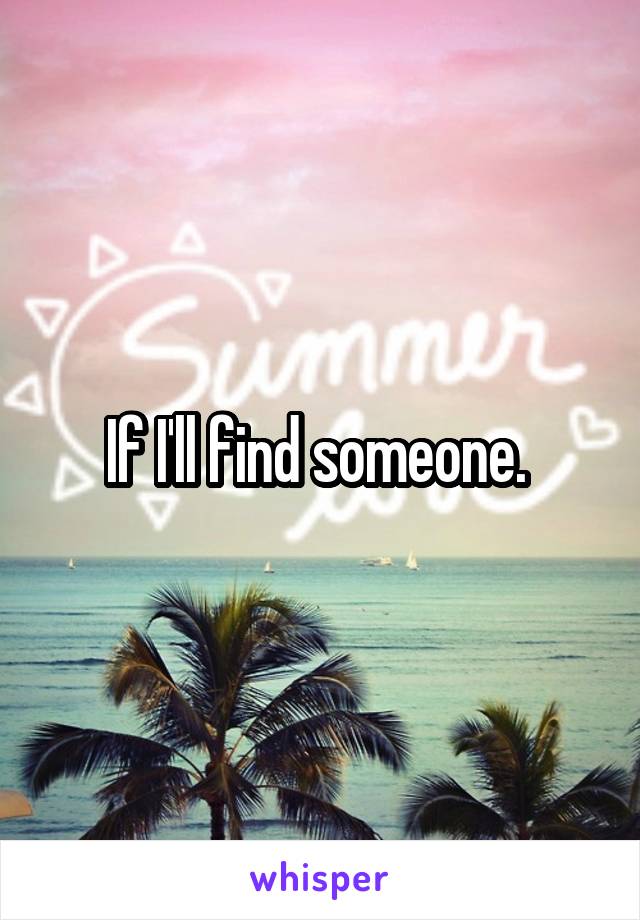 If I'll find someone. 